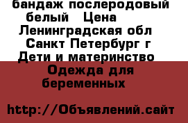 бандаж послеродовый белый › Цена ­ 750 - Ленинградская обл., Санкт-Петербург г. Дети и материнство » Одежда для беременных   